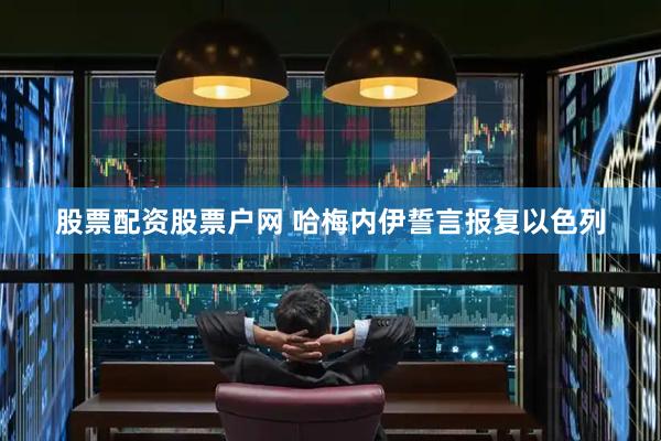 股票配资股票户网 哈梅内伊誓言报复以色列