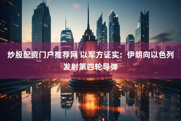 炒股配资门户推荐网 以军方证实：伊朗向以色列发射第四轮导弹