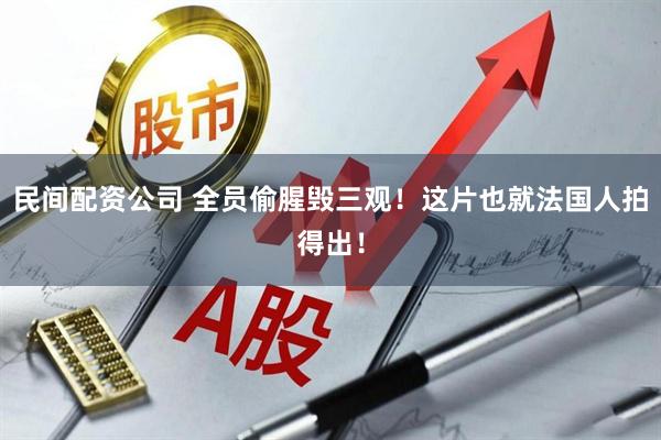 民间配资公司 全员偷腥毁三观！这片也就法国人拍得出！